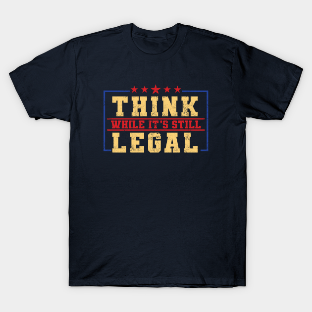 Think While It's Still Legal Think While Its Still Legal TShirt